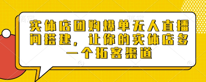 实体店团购爆单无人直播间搭建，让你的实体店多一个拓客渠道-HEIXMI（中国站）