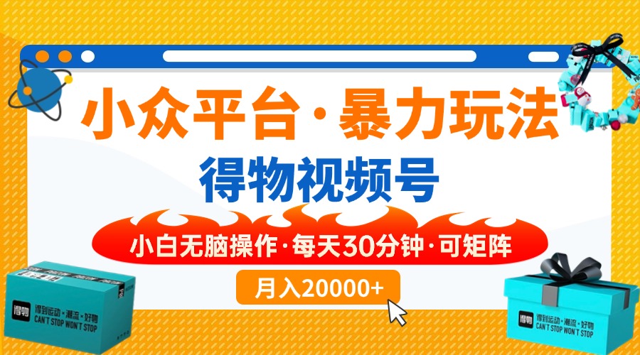 【得物】小众平台暴力玩法，一键搬运爆款视频，可矩阵，小白无脑操作，…-HEIXMI（中国站）