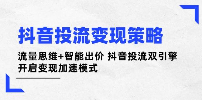 抖音投流变现策略：流量思维+智能出价 抖音投流双引擎 开启变现加速模式-HEIXMI（中国站）