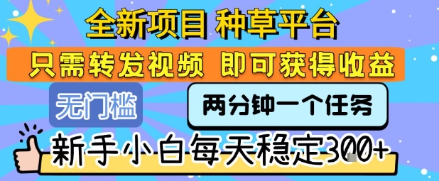 全新项目 种草平台 只需要转发任务视频 即可获得收益 新手小白每天稳定3张+【揭秘】-HEIXMI（中国站）