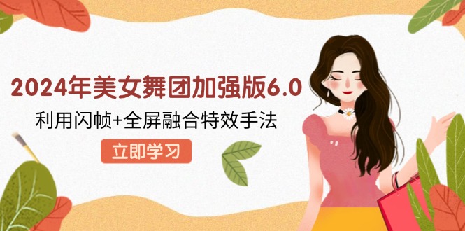 2024年美女舞团加强版6.0，利用闪帧+全屏融合特效手法，教程+素材+软件-HEIXMI（中国站）