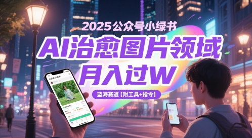 2025公众号小绿书AI治愈图片领域，月入过W，蓝海赛道【附工具+指令】 - HEIXMI（中国站）-HEIXMI（中国站）