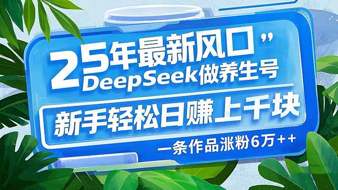 25年最新风口，用DeepSeek做养生号，新手轻松日赚上千块，一条作品涨粉…-HEIXMI（中国站）