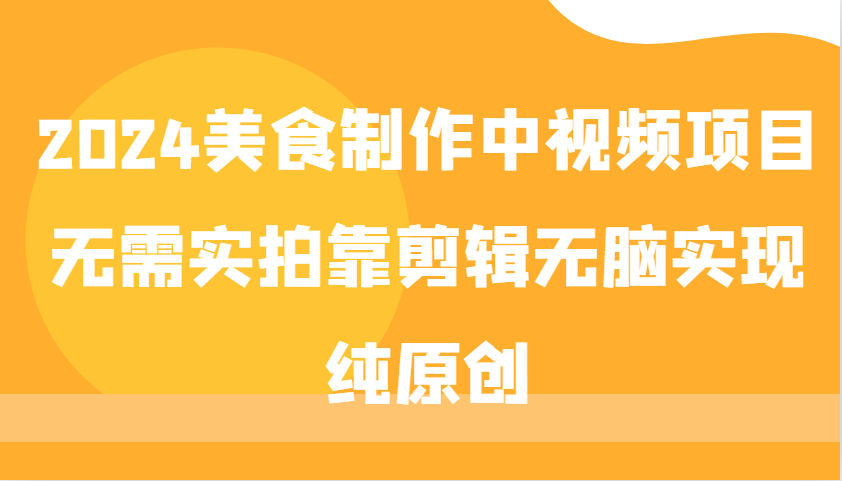 2024美食制作中视频项目，无需实拍靠剪辑无脑实现纯原创-HEIXMI（中国站）