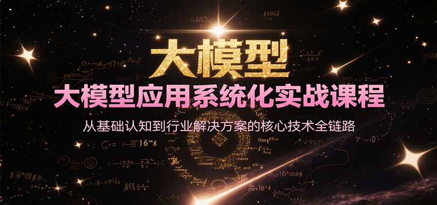 大模型应用系统化实战课程，从基础认知到行业解决方案的核心技术全链路-HEIXMI（中国站）