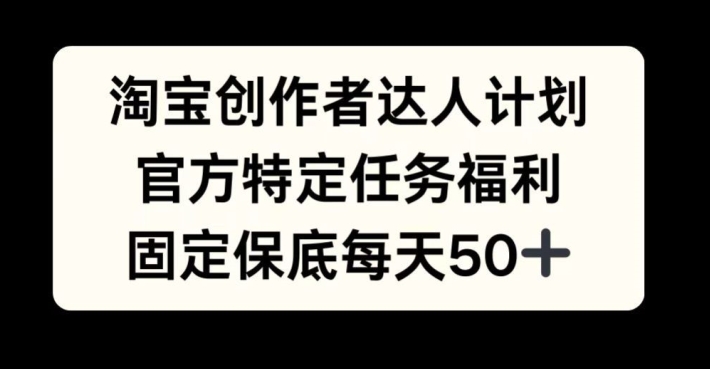 淘宝创作者达人计划，官方特定任务福利，固定保底每天50+【揭秘】-HEIXMI（中国站）