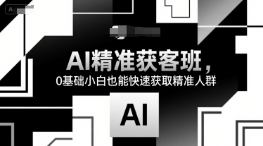 AI精准获客班，0基础小白也能快速获取精准人群-HEIXMI（中国站）
