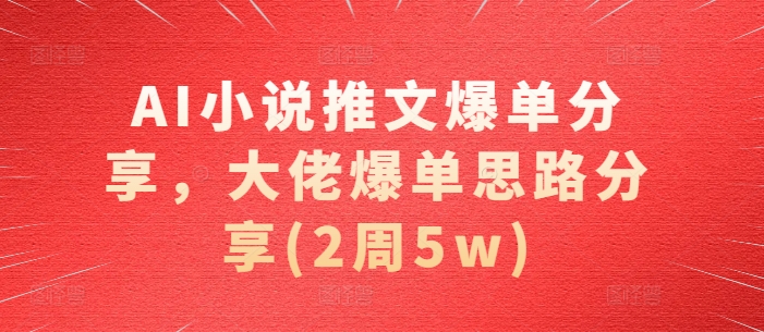 AI小说推文爆单分享，大佬爆单思路分享(2周5w)-HEIXMI（中国站）