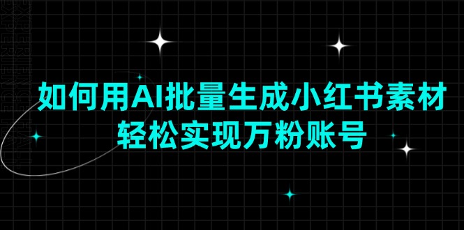 如何用AI批量生成小红书素材，轻松实现万粉账号-HEIXMI（中国站）