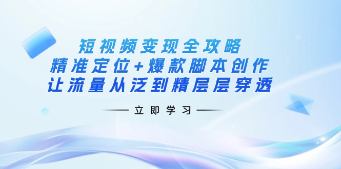 短视频变现全攻略：精准定位+爆款脚本创作，让流量从泛到精层层穿透-HEIXMI（中国站）