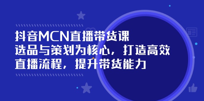 抖音MCN直播带货课：选品与策划为核心, 打造高效直播流程, 提升带货能力-HEIXMI（中国站）