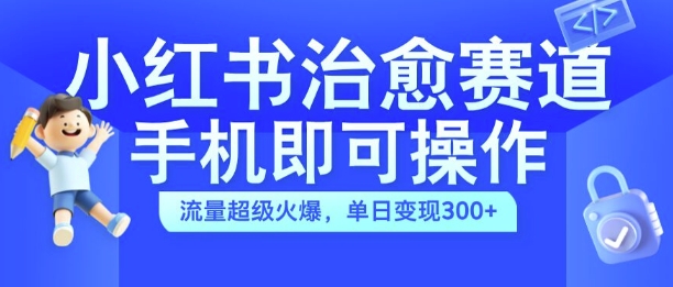 小红书治愈视频赛道，手机即可操作，流量超级火爆，单日变现300+【揭秘】-HEIXMI（中国站）