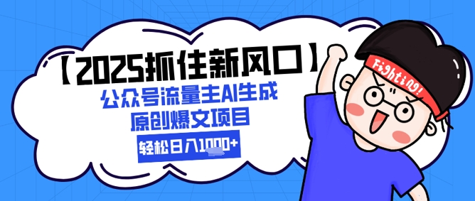 【2025抓住新风口】公众号流量主AI生成原创爆文项目，新手小白轻松日入1k+ - HEIXMI（中国站）-HEIXMI（中国站）