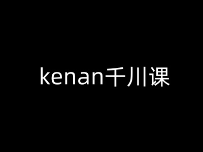 kenan千川课-kenan抖音电商巨量千川教程-HEIXMI（中国站）