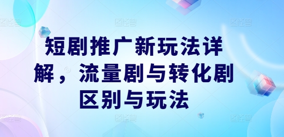 短剧推广新玩法详解，流量剧与转化剧区别与玩法-HEIXMI（中国站）
