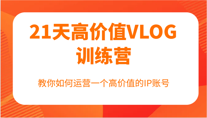 21天高价值VLOG训练营【第一期】，教你如何运营一个高价值的IP账号-HEIXMI（中国站）
