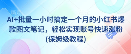 AI+批量一小时搞定一个月的小红书爆款图文笔记，轻松实现账号快速涨粉(保姆级教程)-HEIXMI（中国站）