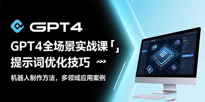 GPT4全场景实战课：提示词优化技巧，机器人制作方法，多领域应用案例-HEIXMI（中国站）