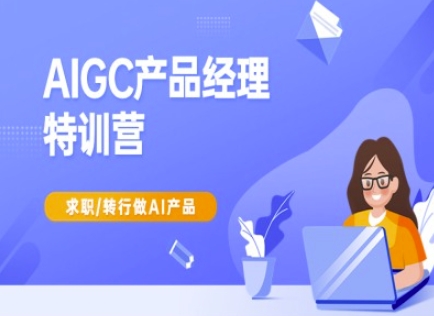 AIGC产品经理特训营-产品经理较教程，求职转行做AI产品-HEIXMI（中国站）