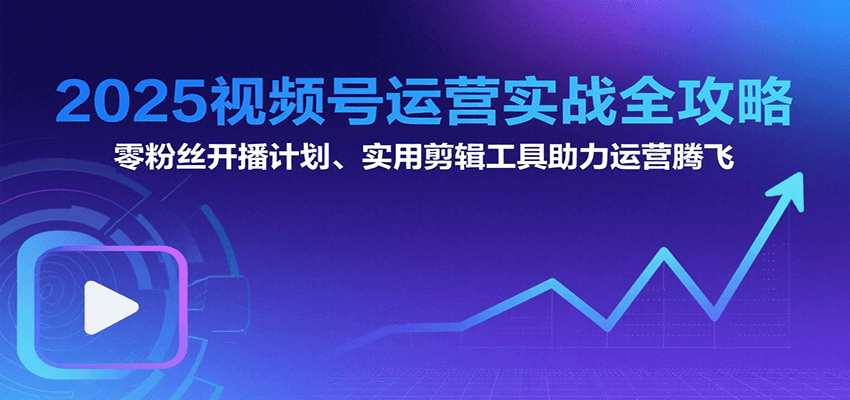 2025视频号运营实战全攻略：零粉丝开播计划、起号到到变现思维逻辑方法-HEIXMI（中国站）