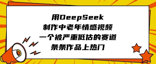 用DeepSeek制作中老年情感视频，一个被严重低估的赛道，条条作品上热门-HEIXMI（中国站）