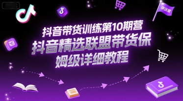 抖音带货训练第10期营，抖音精选联盟带货保姆级详细教程-HEIXMI（中国站）