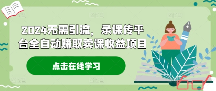 2024无需引流，录课传平台全自动赚取卖课收益项目-HEIXMI（中国站）