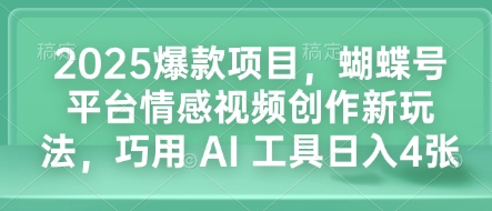 2025爆款项目，蝴蝶号平台情感视频创作新玩法，巧用 AI 工具日入4张-HEIXMI（中国站）