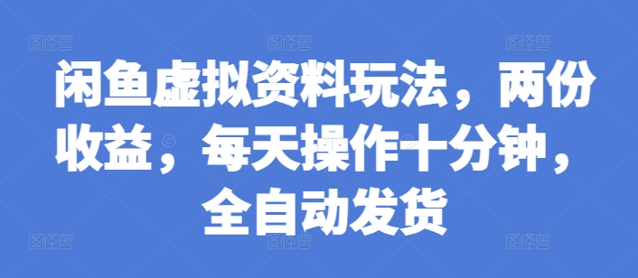 闲鱼虚拟资料玩法，两份收益，每天操作十分钟，全自动发货【揭秘】-HEIXMI（中国站）