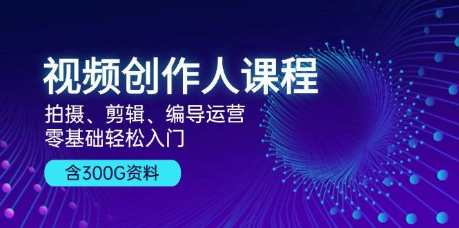 视频创作人课程！拍摄、剪辑、编导运营，零基础轻松入门，含300G资料-HEIXMI（中国站）