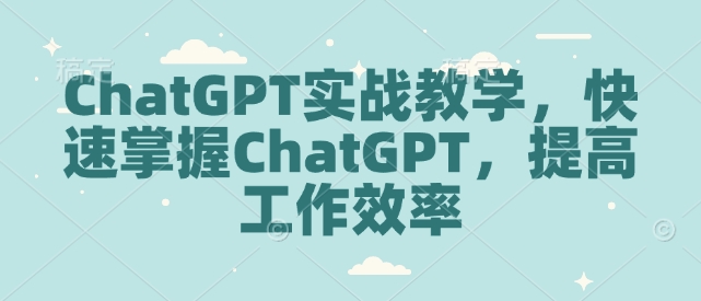 ChatGPT实战教学，快速掌握ChatGPT，提高工作效率-HEIXMI（中国站）