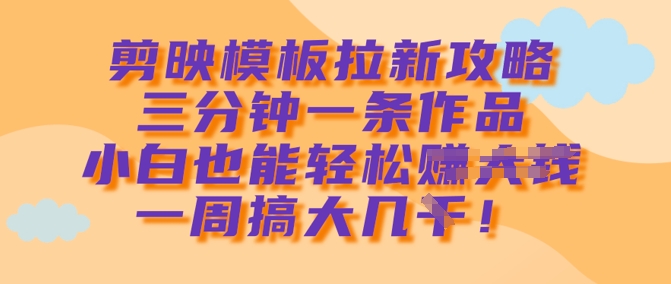剪映模板拉新攻略，三分钟一条作品，小白也能轻松一周搞大几k-HEIXMI（中国站）