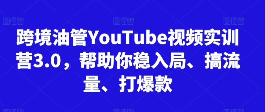 跨境油管YouTube视频实训营3.0，帮助你稳入局、搞流量、打爆款(更新2025)-HEIXMI（中国站）