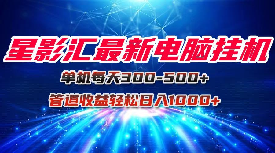 星影汇最新电脑挂机单机每天300+团队管道收益轻松日入1000+ - HEIXMI（中国站）-HEIXMI（中国站）