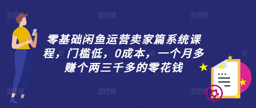 零基础闲鱼运营卖家篇系统课程，门槛低，0成本，一个月多赚个两三千多的零花钱-HEIXMI（中国站）