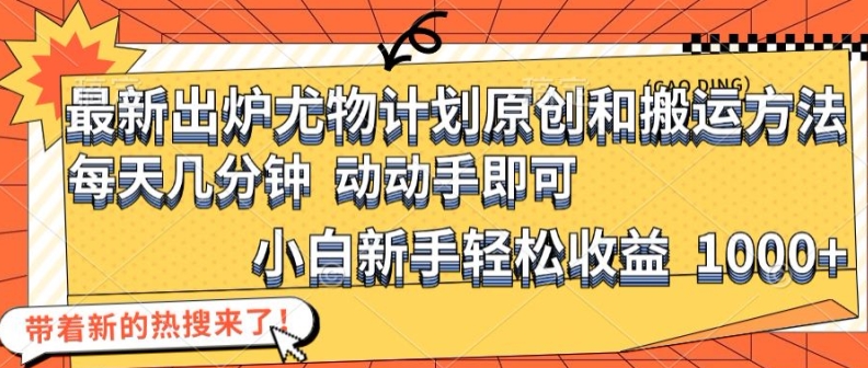 最新出炉尤物计划原创和搬运方法，简单易操作，动动手，小白新手轻松日入1000+【揭秘】-HEIXMI（中国站）