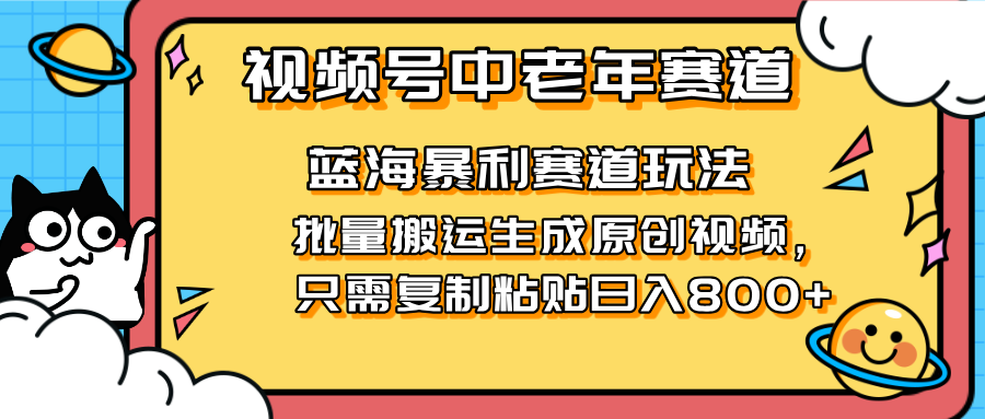 2025视频号中老年短视频蓝海暴利风口！复制粘贴搬运视频单日赚800+，无…-HEIXMI（中国站）