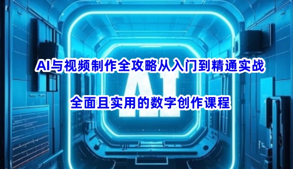 AI与视频制作全攻略从入门到精通实战，全面且实用的数字创作课程(更新3月)-HEIXMI（中国站）