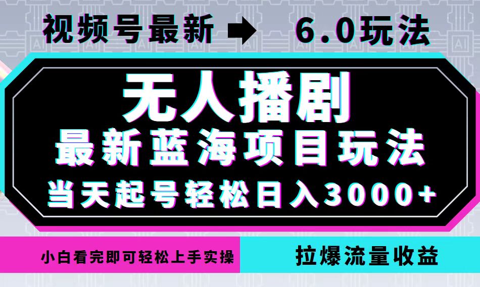 视频号最新6.0玩法，无人播剧，轻松日入3000+，最新蓝海项目，拉爆流量…-HEIXMI（中国站）
