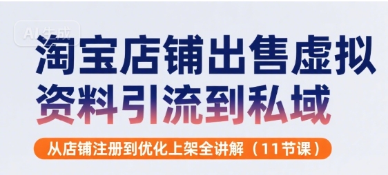 淘宝店铺出售虚拟资料引流到私域，从店铺注册到优化上架全讲解(11节课)-HEIXMI（中国站）