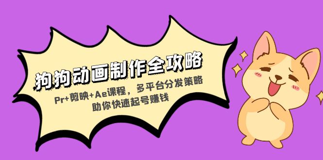 狗狗动画制作全攻略：Pr+剪映+Ae课程，多平台分发策略助你快速起号赚钱-HEIXMI（中国站）