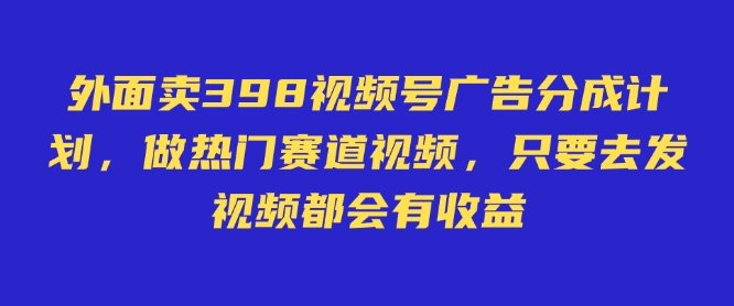 外面卖598视频号广告分成计划，不直播 不卖货 不露脸，只要去发视频都会有收益-HEIXMI（中国站）