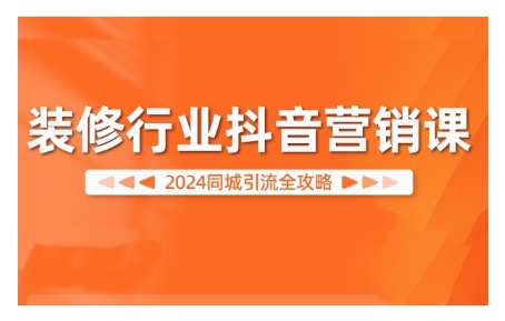 2024装修行业抖音营销课，同城引流全攻略-HEIXMI（中国站）