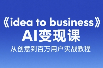 《idea to business》AI变成变现课，从创意到百万用户实战教程 - HEIXMI（中国站）-HEIXMI（中国站）