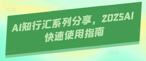 AI知行汇系列分享，2025AI快速使用指南-HEIXMI（中国站）