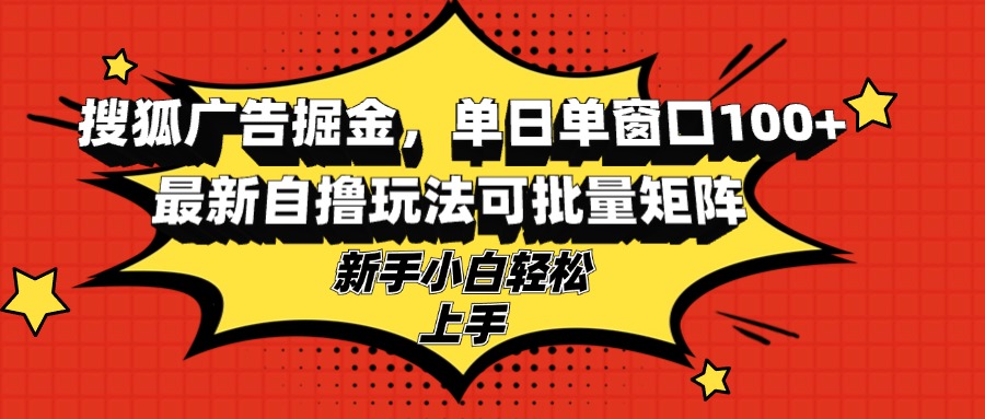 搜狐广告掘金，单日单窗口100+，最新自撸玩法可批量矩阵，适合新手小白-HEIXMI（中国站）