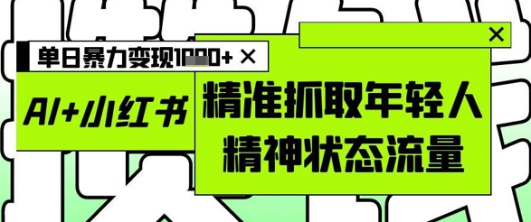 AI+小红书图文，精准抓取年轻人精神状态流量，单日暴力变现多张-HEIXMI（中国站）