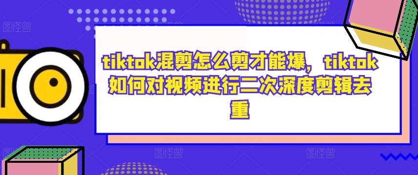tiktok混剪怎么剪才能爆，tiktok如何对视频进行二次深度剪辑去重-HEIXMI（中国站）