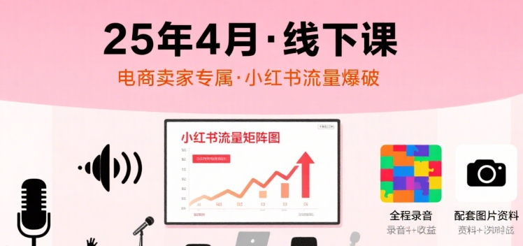 小红书25年4月线下课程，电商卖家小红书流量课，录音+图片-HEIXMI（中国站）