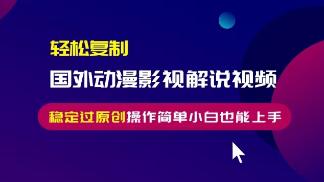 轻松复制国外动漫影视解说视频，无脑搬运稳定过原创，操作简单小白也能…-HEIXMI（中国站）